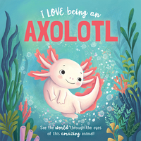 I Love Being an Axolotl